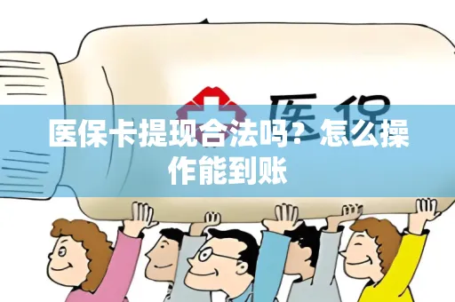 医保卡提现合法吗？怎么操作能到账